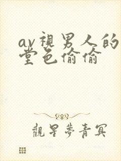 av视男人的天堂色偷偷