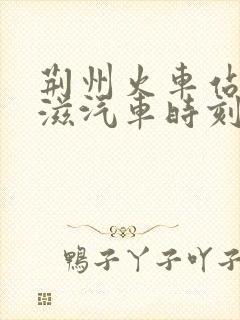 荆州火车站到松滋汽车时刻表