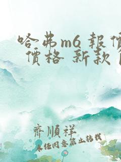 哈弗m6 报价 价格 新款自动挡 哈弗m6 报价 价格 新款自动挡