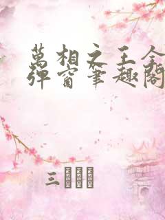 万相之王全文无弹窗笔趣阁 万相之王全文无弹窗笔趣阁