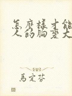 怎么样才能让女人的胸变大