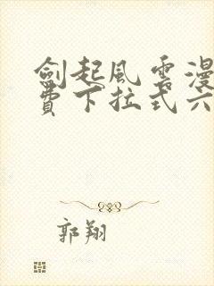 剑起风云漫画免费下拉式六漫画