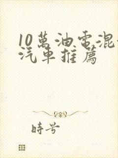 10万油电混合汽车推荐