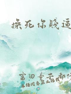 操死你贱逼骚货