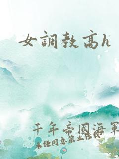 女调教高h 女调教高h