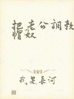 把老公调教成绿帽奴