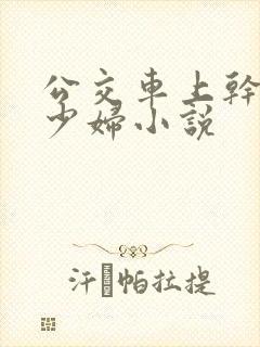 公交车上干了一少妇小说