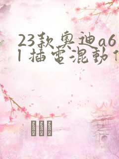 23款奥迪a6l 插电混动价格