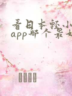 看日本轻小说的app哪个最好 看日本轻小说的app哪个最好