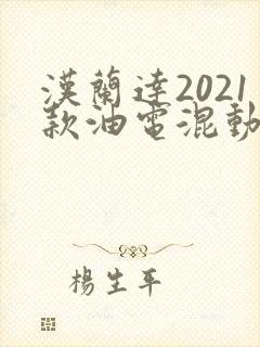 汉兰达2021款油电混动什么意思