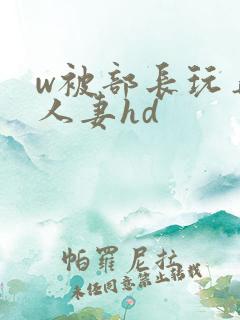 w被部长玩弄的人妻hd