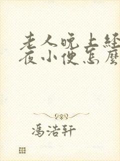 老人晚上经常起夜小便怎么回事