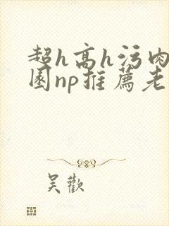 超h高h污肉校园np推荐老师