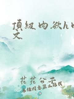 顶级肉欲h肉辣文