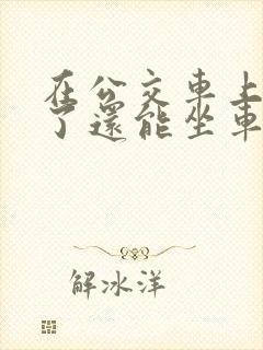 在公交车上高湖了还能坐车吗