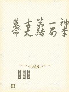 万古第一神李天命大结局李天命章节