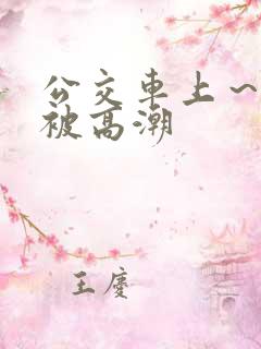 公交车上～嗯啊被高潮