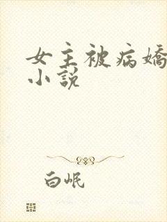 女主被病娇调教小说