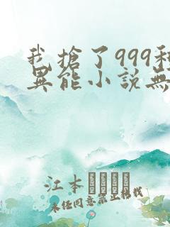 我抢了999种异能小说无弹窗