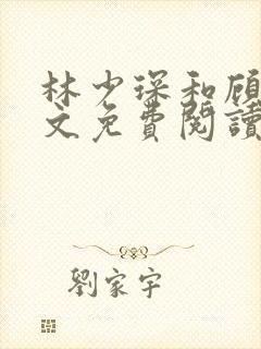 林少琛和顾薇全文免费阅读小说