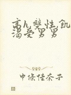 高h,双性,饥渴受男男