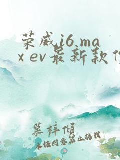 荣威i6 max ev最新款价格