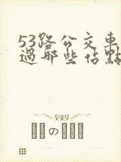53路公交车经过哪些站点 53路公交车经过哪些站点