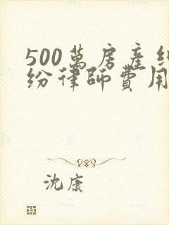 500万房产纠纷律师费用