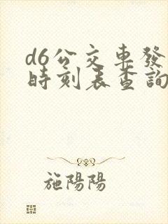 d6公交车发车时刻表查询 d6公交车发车时刻表查询