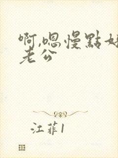 啊,嗯慢点好爽老公
