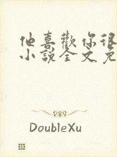 他喜欢你很久了小说全文免费阅读