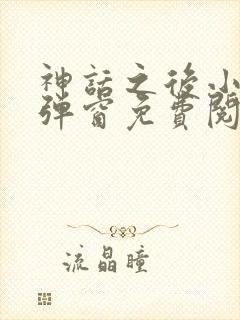 神话之后小说无弹窗免费阅读 神话之后小说无弹窗免费阅读