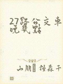 27路公交车最晚几点