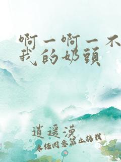 啊一啊一不要揉我的奶头