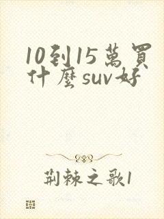 10到15万买什么suv好