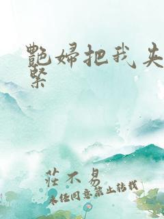 艳妇把我夹得好紧 艳妇把我夹得好紧