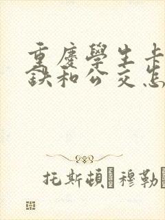 重庆学生卡坐地铁和公交怎么收费