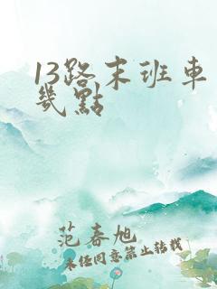 13路末班车是几点