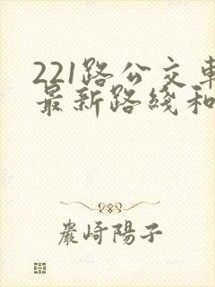221路公交车最新路线和时间 221路公交车最新路线和时间