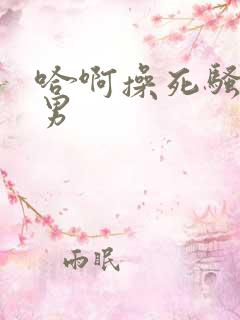 哈啊操死骚货男男
