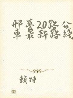 邢台20路公交车最新路线和时间