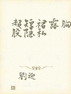 超短裙露胸露屁股隐私