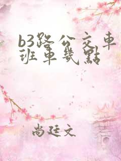 b3路公交车末班车几点 b3路公交车末班车几点