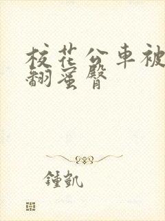 校花公车被强爽翻蜜臀