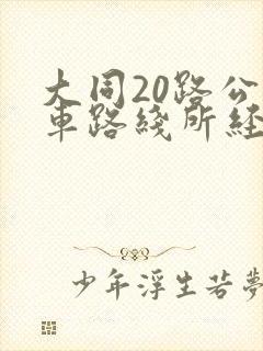 大同20路公交车路线所经过的各站 大同20路公交车路线所经过的各站