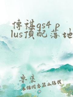 传祺gs4 plus顶配落地多少钱 传祺gs4 plus顶配落地多少钱