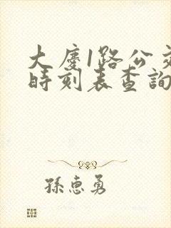 大庆1路公交车时刻表查询