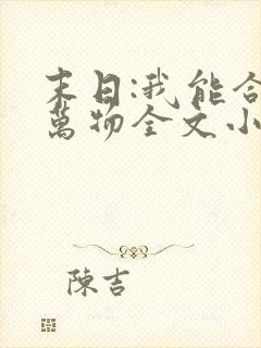 末日:我能合成万物全文小说阅读全文