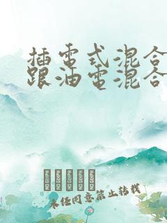 插电式混合动力跟油电混合的区别
