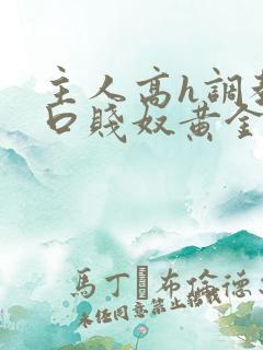 主人高h调教重口贱奴黄金